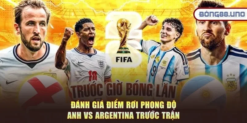 Đánh giá điểm rơi phong độ Anh vs Argentina trước trận