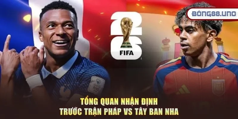 Tổng quan nhận định trước trận Pháp vs Tây Ban Nha